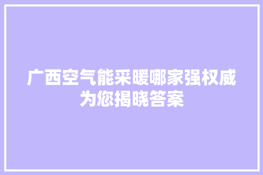 广西空气能采暖哪家强权威为您揭晓答案 清洁保养