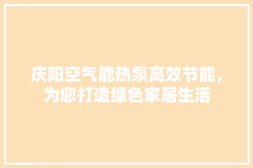 庆阳空气能热泵高效节能，为您打造绿色家居生活 家居维修