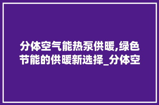 分体空气能热泵供暖,绿色节能的供暖新选择_分体空气能热泵供暖 分体空气能热泵供暖,绿色节能的供暖新选择_分体空气能热泵供暖 洗衣机