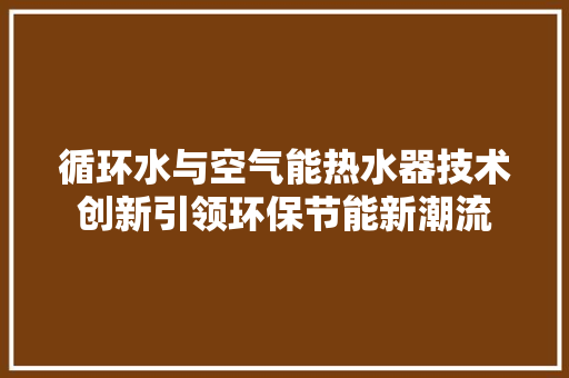 循环水与空气能热水器技术创新引领环保节能新潮流 洁具维修