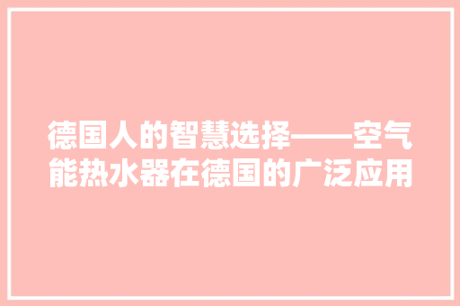 德国人的智慧选择——空气能热水器在德国的广泛应用 贴膜