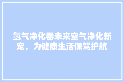 氢气净化器未来空气净化新宠，为健康生活保驾护航 灯具安装