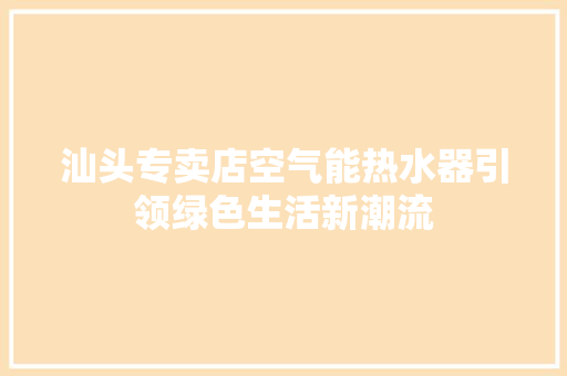 汕头专卖店空气能热水器引领绿色生活新潮流 家具修理