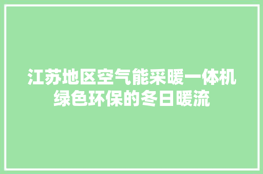 江苏地区空气能采暖一体机绿色环保的冬日暖流 旧房改造