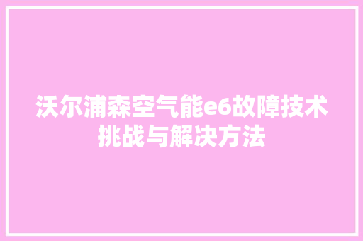 沃尔浦森空气能e6故障技术挑战与解决方法 洁具维修