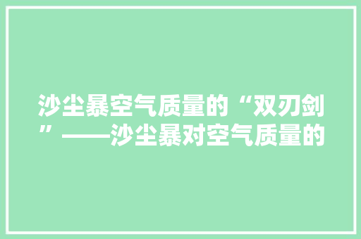 沙尘暴空气质量的“双刃剑”——沙尘暴对空气质量的双重影响 清洁保养