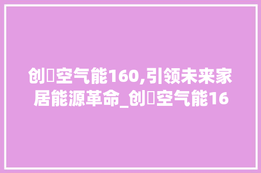 创昇空气能160,引领未来家居能源革命_创昇空气能160 创昇空气能160,引领未来家居能源革命_创昇空气能160 家具修理