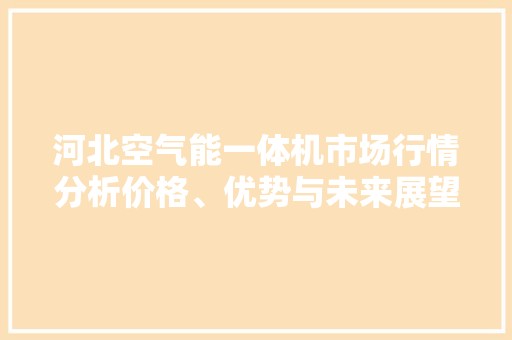 河北空气能一体机市场行情分析价格、优势与未来展望 洁具维修