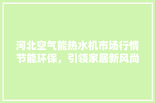 河北空气能热水机市场行情节能环保，引领家居新风尚 灯具安装