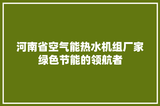 河南省空气能热水机组厂家绿色节能的领航者 旧房改造