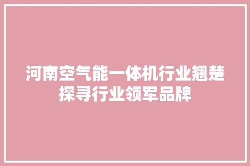 河南空气能一体机行业翘楚探寻行业领军品牌 空调