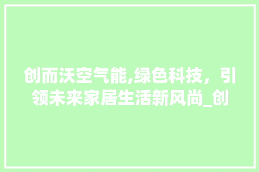 创而沃空气能,绿色科技，引领未来家居生活新风尚_创而沃空气能 创而沃空气能,绿色科技，引领未来家居生活新风尚_创而沃空气能 洁具维修