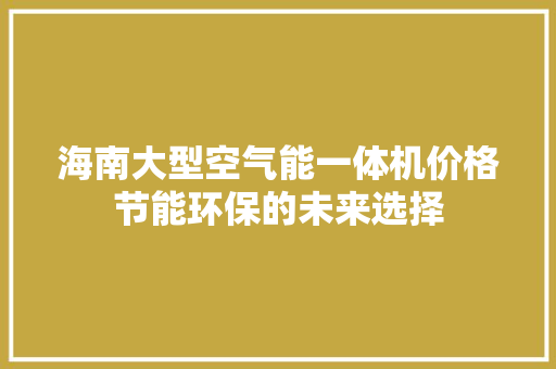 海南大型空气能一体机价格节能环保的未来选择 清洁保养