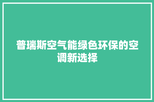 普瑞斯空气能绿色环保的空调新选择 家具修理