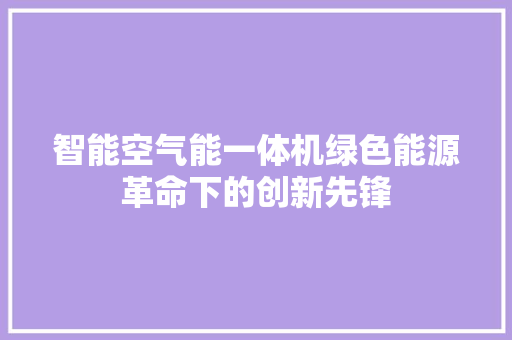 智能空气能一体机绿色能源革命下的创新先锋 热水器