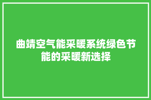 曲靖空气能采暖系统绿色节能的采暖新选择 空调