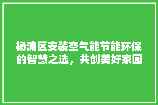 杨浦区安装空气能节能环保的智慧之选，共创美好家园 龙头管件