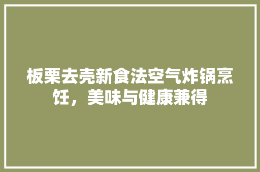 板栗去壳新食法空气炸锅烹饪，美味与健康兼得 龙头管件