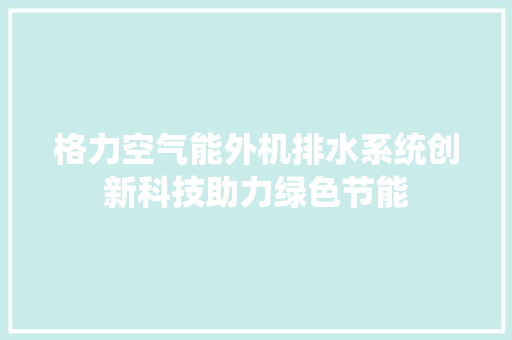 格力空气能外机排水系统创新科技助力绿色节能 洗衣机