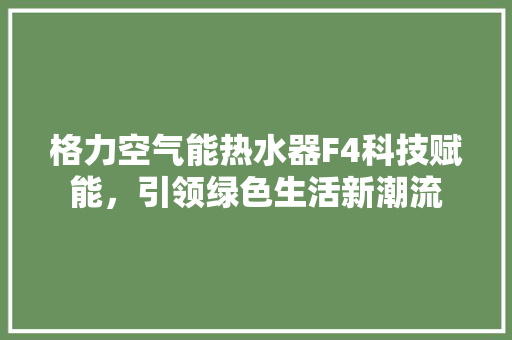 格力空气能热水器F4科技赋能，引领绿色生活新潮流 洁具维修