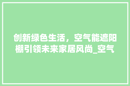 创新绿色生活，空气能遮阳棚引领未来家居风尚_空气能遮阳棚 创新绿色生活，空气能遮阳棚引领未来家居风尚_空气能遮阳棚 洗衣机
