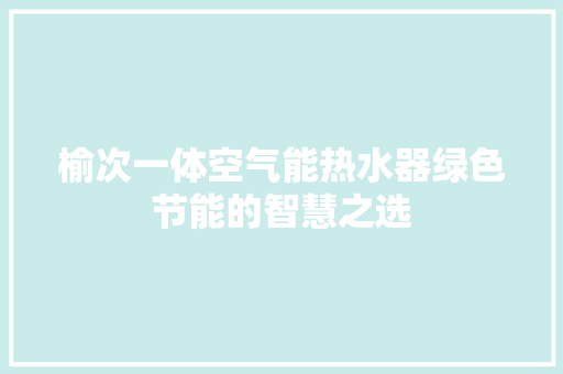 榆次一体空气能热水器绿色节能的智慧之选 家居维修