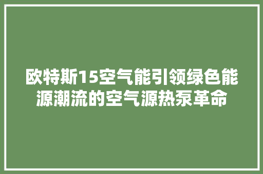 欧特斯15空气能引领绿色能源潮流的空气源热泵革命 龙头管件