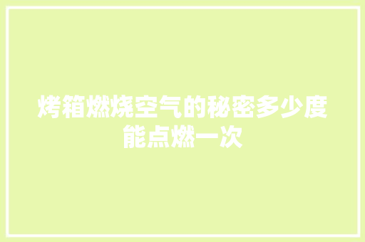 烤箱燃烧空气的秘密多少度能点燃一次 热水器