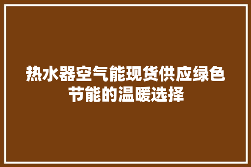 热水器空气能现货供应绿色节能的温暖选择 灯具安装
