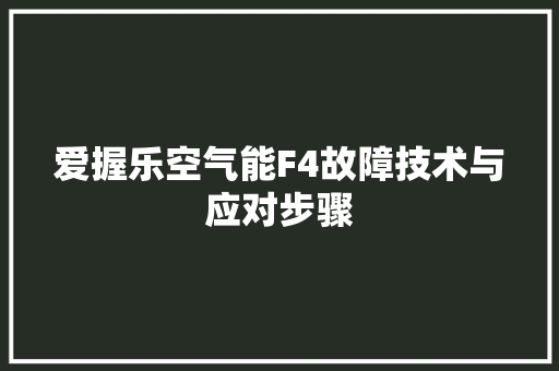 爱握乐空气能F4故障技术与应对步骤 龙头管件