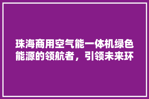 珠海商用空气能一体机绿色能源的领航者，引领未来环保潮流 洗衣机
