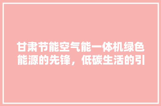 甘肃节能空气能一体机绿色能源的先锋，低碳生活的引领者 空调