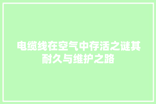 电缆线在空气中存活之谜其耐久与维护之路 家具修理