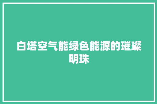 白塔空气能绿色能源的璀璨明珠 清洁保养