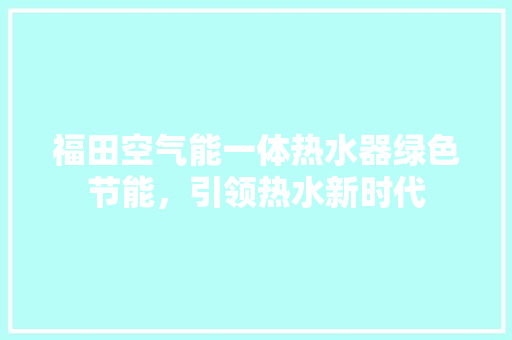 福田空气能一体热水器绿色节能，引领热水新时代 家居维修