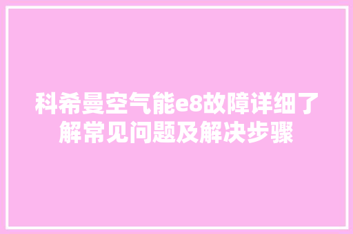 科希曼空气能e8故障详细了解常见问题及解决步骤 水电维修