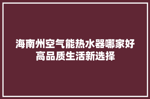 海南州空气能热水器哪家好高品质生活新选择 空调