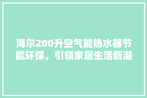海尔200升空气能热水器节能环保，引领家居生活新潮流 翻新改色