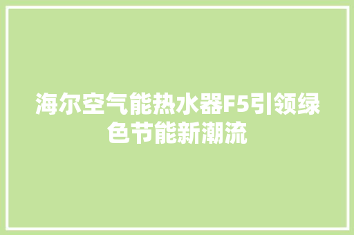 海尔空气能热水器F5引领绿色节能新潮流 空调