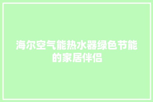 海尔空气能热水器绿色节能的家居伴侣 家居维修