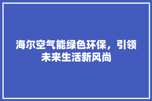 海尔空气能绿色环保，引领未来生活新风尚 热水器