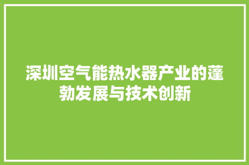 深圳空气能热水器产业的蓬勃发展与技术创新 洁具维修 深圳空气能热水器产业的蓬勃发展与技术创新 洁具维修