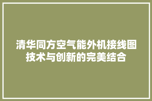 清华同方空气能外机接线图技术与创新的完美结合 水电维修
