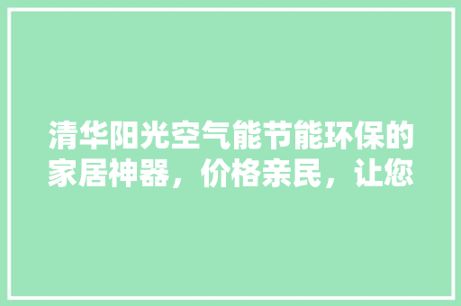 清华阳光空气能节能环保的家居神器，价格亲民，让您享受绿色生活 洁具维修