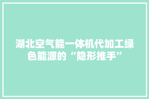 湖北空气能一体机代加工绿色能源的“隐形推手” 洁具维修