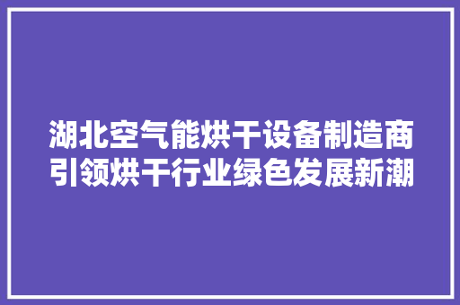 湖北空气能烘干设备制造商引领烘干行业绿色发展新潮流 灯具安装