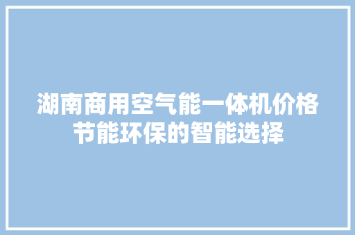 湖南商用空气能一体机价格节能环保的智能选择 热水器