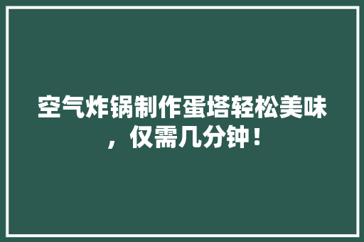 空气炸锅制作蛋塔轻松美味，仅需几分钟！ 空调