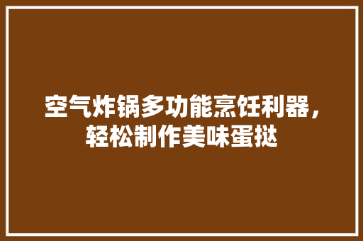 空气炸锅多功能烹饪利器，轻松制作美味蛋挞 家电维护