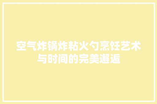 空气炸锅炸粘火勺烹饪艺术与时间的完美邂逅 灯具安装